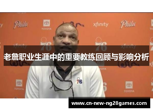 老詹职业生涯中的重要教练回顾与影响分析 老詹职业生涯中的重要教练回顾与影响分析