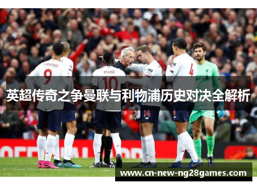 英超传奇之争曼联与利物浦历史对决全解析 英超传奇之争曼联与利物浦历史对决全解析