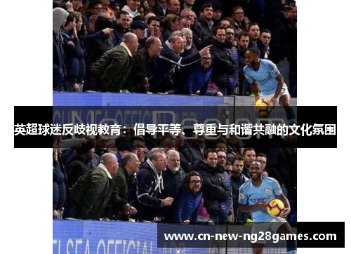 英超球迷反歧视教育：倡导平等、尊重与和谐共融的文化氛围