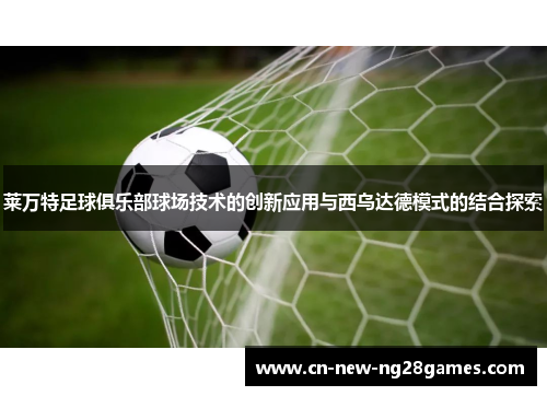 莱万特足球俱乐部球场技术的创新应用与西乌达德模式的结合探索 莱万特足球俱乐部球场技术的创新应用与西乌达德模式的结合探索