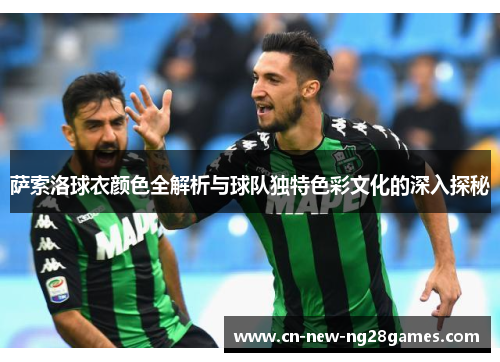 萨索洛球衣颜色全解析与球队独特色彩文化的深入探秘 萨索洛球衣颜色全解析与球队独特色彩文化的深入探秘