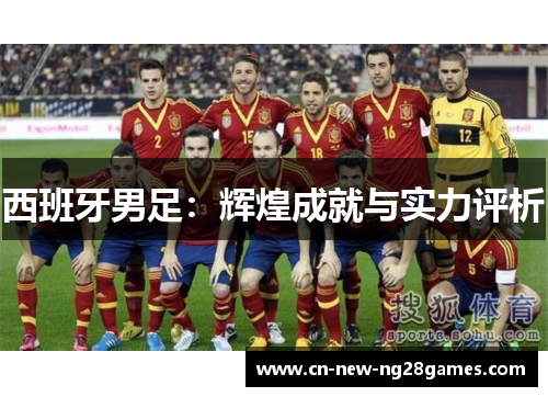 西班牙男足:辉煌成就与实力评析 西班牙男足:辉煌成就与实力评析