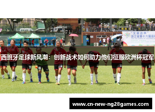 西班牙足球新风潮:创新战术如何助力他们征服欧洲杯冠军 西班牙足球新风潮:创新战术如何助力他们征服欧洲杯冠军