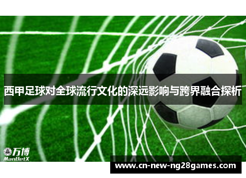 西甲足球对全球流行文化的深远影响与跨界融合探析 西甲足球对全球流行文化的深远影响与跨界融合探析