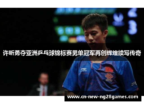 许昕勇夺亚洲乒乓球锦标赛男单冠军再创辉煌续写传奇 许昕勇夺亚洲乒乓球锦标赛男单冠军再创辉煌续写传奇