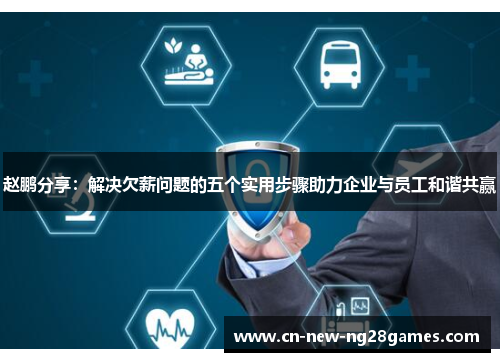 赵鹏分享:解决欠薪问题的五个实用步骤助力企业与员工和谐共赢 赵鹏分享:解决欠薪问题的五个实用步骤助力企业与员工和谐共赢