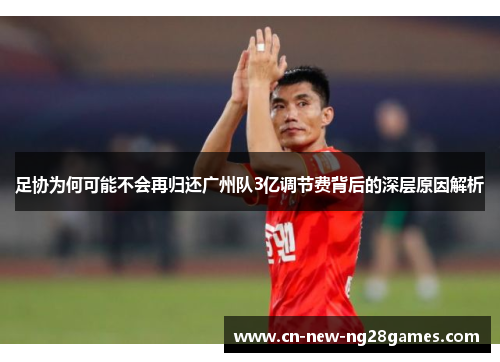 足协为何可能不会再归还广州队3亿调节费背后的深层原因解析 足协为何可能不会再归还广州队3亿调节费背后的深层原因解析