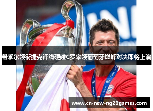 希季尔领衔捷克锋线硬碰C罗率领葡萄牙巅峰对决即将上演 希季尔领衔捷克锋线硬碰C罗率领葡萄牙巅峰对决即将上演