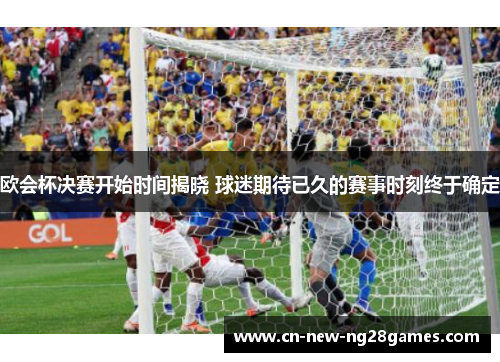 欧会杯决赛开始时间揭晓 球迷期待已久的赛事时刻终于确定 欧会杯决赛开始时间揭晓 球迷期待已久的赛事时刻终于确定