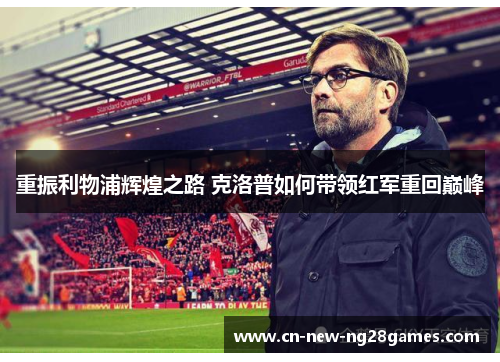 重振利物浦辉煌之路 克洛普如何带领红军重回巅峰 重振利物浦辉煌之路 克洛普如何带领红军重回巅峰