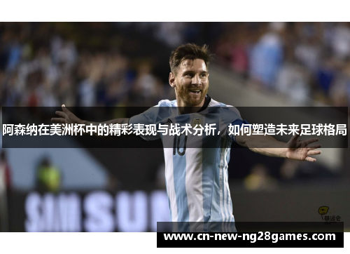 阿森纳在美洲杯中的精彩表现与战术分析，如何塑造未来足球格局