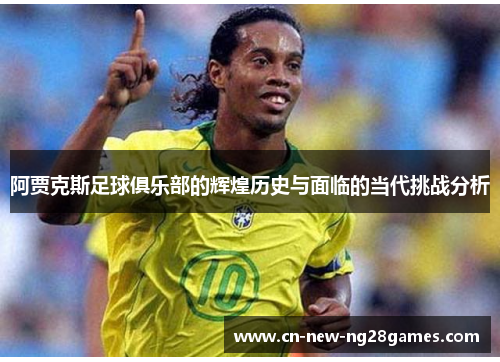 阿贾克斯足球俱乐部的辉煌历史与面临的当代挑战分析 阿贾克斯足球俱乐部的辉煌历史与面临的当代挑战分析