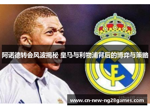 阿诺德转会风波揭秘 皇马与利物浦背后的博弈与策略 阿诺德转会风波揭秘 皇马与利物浦背后的博弈与策略