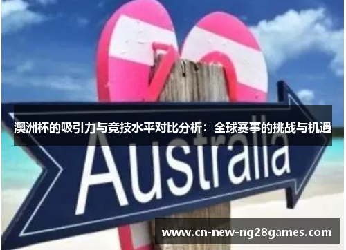 澳洲杯的吸引力与竞技水平对比分析:全球赛事的挑战与机遇 澳洲杯的吸引力与竞技水平对比分析:全球赛事的挑战与机遇