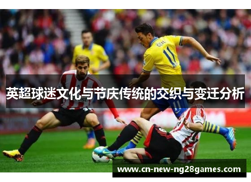 英超球迷文化与节庆传统的交织与变迁分析 英超球迷文化与节庆传统的交织与变迁分析