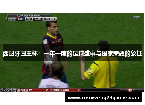西班牙国王杯：一年一度的足球盛事与国家荣耀的象征