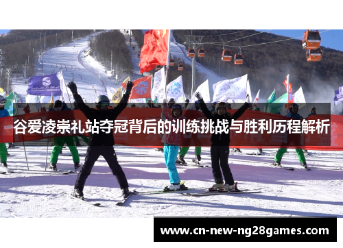 谷爱凌崇礼站夺冠背后的训练挑战与胜利历程解析