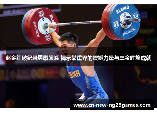 赵金红破纪录勇攀巅峰 揭示举重界的震撼力量与三金辉煌成就