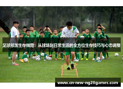 足球部落生存指南：从球场到日常生活的全方位生存技巧与心态调整