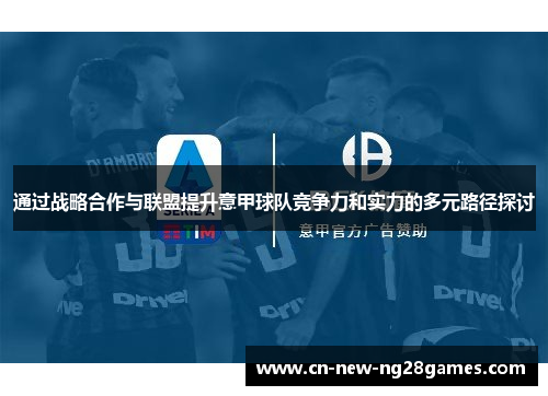 通过战略合作与联盟提升意甲球队竞争力和实力的多元路径探讨