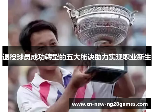 退役球员成功转型的五大秘诀助力实现职业新生