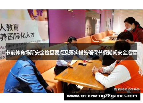 节前体育场所安全检查要点及落实措施确保节假期间安全运营