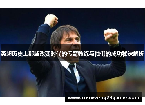 英超历史上那些改变时代的传奇教练与他们的成功秘诀解析