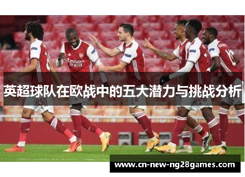 英超球队在欧战中的五大潜力与挑战分析