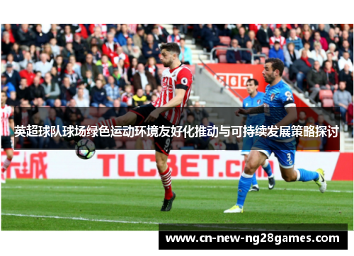英超球队球场绿色运动环境友好化推动与可持续发展策略探讨