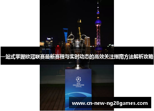 一站式掌握欧冠联赛最新赛程与实时动态的高效关注指南方法解析攻略