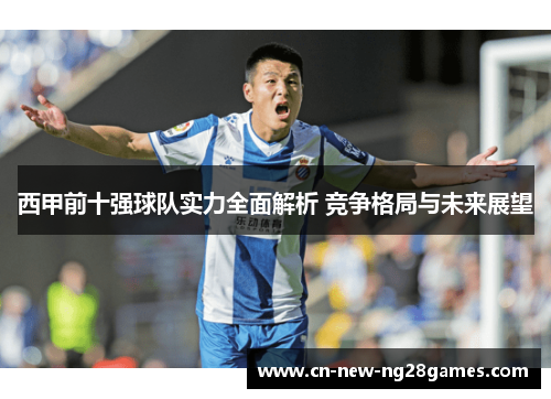 西甲前十强球队实力全面解析 竞争格局与未来展望