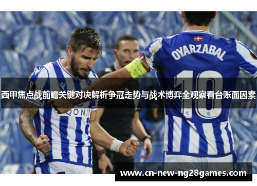西甲焦点战前瞻关键对决解析争冠走势与战术博弈全观察看台账面因素