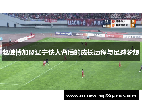 赵健博加盟辽宁铁人背后的成长历程与足球梦想