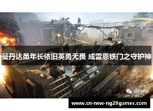 曼丹达虽年长依旧英勇无畏 成雷恩铁门之守护神