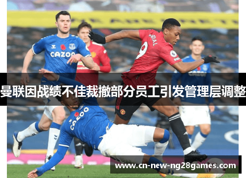 曼联因战绩不佳裁撤部分员工引发管理层调整