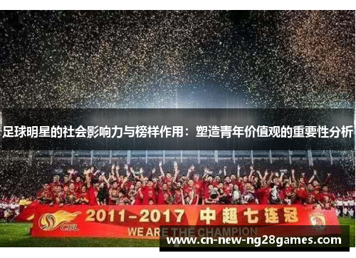 足球明星的社会影响力与榜样作用:塑造青年价值观的重要性分析 足球明星的社会影响力与榜样作用:塑造青年价值观的重要性分析
