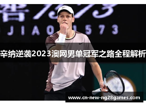 辛纳逆袭2023澳网男单冠军之路全程解析 辛纳逆袭2023澳网男单冠军之路全程解析