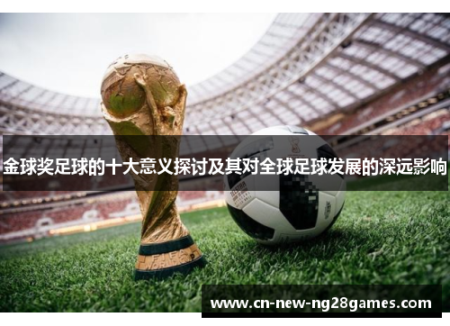 金球奖足球的十大意义探讨及其对全球足球发展的深远影响 金球奖足球的十大意义探讨及其对全球足球发展的深远影响