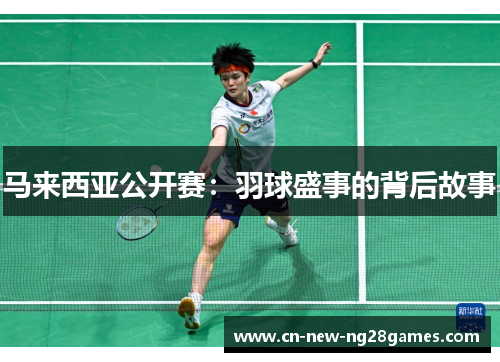 马来西亚公开赛：羽球盛事的背后故事