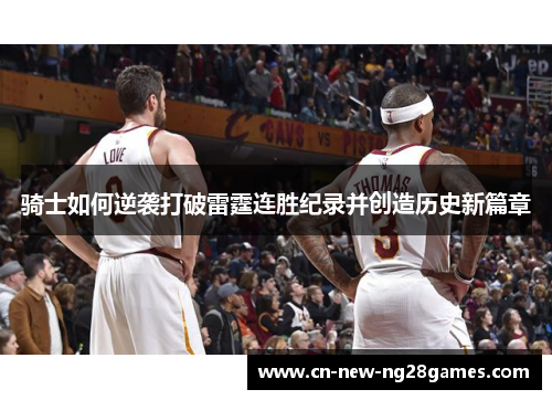 骑士如何逆袭打破雷霆连胜纪录并创造历史新篇章 骑士如何逆袭打破雷霆连胜纪录并创造历史新篇章